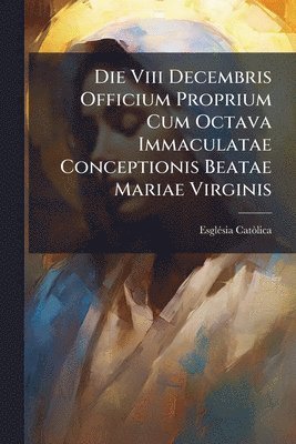 bokomslag Die Viii Decembris Officium Proprium Cum Octava Immaculatae Conceptionis Beatae Mariae Virginis