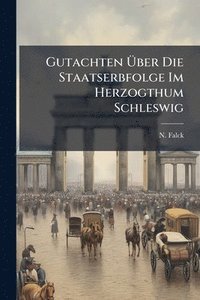 bokomslag Gutachten Ã¿ber Die Staatserbfolge Im Herzogthum Schleswig