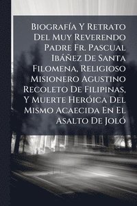 bokomslag BiografÃ-a Y Retrato Del Muy Reverendo Padre Fr. Pascual Ibàñez De Santa Filomena, Religioso Misionero Agustino Recoleto De Filipinas, Y Muerte HerÃ3ica Del Mismo Acaecida En El Asalto De JolÃ3