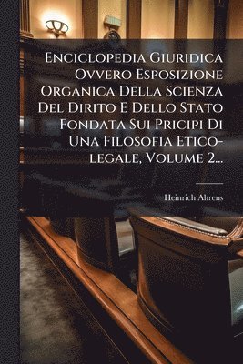 bokomslag Enciclopedia Giuridica Ovvero Esposizione Organica Della Scienza Del Dirito E Dello Stato Fondata Sui Pricipi Di Una Filosofia Etico-legale, Volume 2...