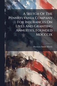 bokomslag Sketch Of The Pennsylvania Company For Insurances On Lives And Granting Annuities, Founded Mdcccix