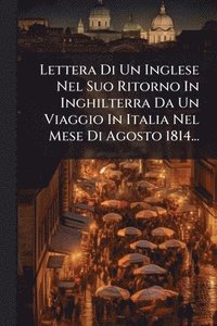 bokomslag Lettera Di Un Inglese Nel Suo Ritorno In Inghilterra Da Un Viaggio In Italia Nel Mese Di Agosto 1814...