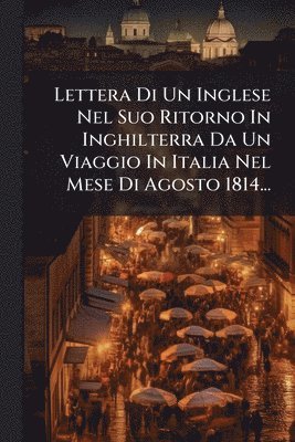 bokomslag Lettera Di Un Inglese Nel Suo Ritorno In Inghilterra Da Un Viaggio In Italia Nel Mese Di Agosto 1814...