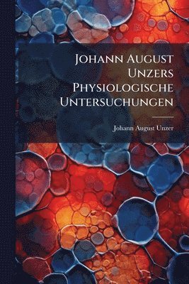 Johann August Unzers Physiologische Untersuchungen