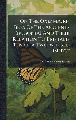 bokomslag On The Oxen-born Bees Of The Ancients (bugonia) And Their Relation To Eristalis Tenax, A Two-winged Insect