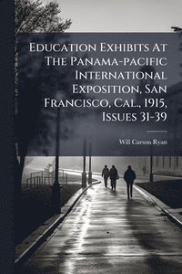 bokomslag Education Exhibits At The Panama-pacific International Exposition, San Francisco, Cal., 1915, Issues 31-39