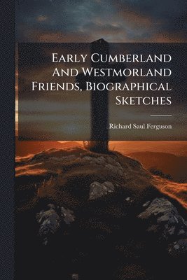 Richard Saul Ferguson - Early Cumberland And Westmorland Friends, Biographical Sketches, Häftad
