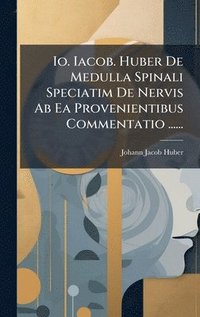 bokomslag Io. Iacob. Huber De Medulla Spinali Speciatim De Nervis Ab Ea Provenientibus Commentatio ......