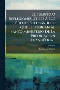 bokomslag El PÃ°lpito Ã" Reflexiones Ã?tiles Ã Los JÃ3uenes Eclesiàsticos Que Se Dedican Al Santo Ministerio De La Predicacion EuangÃ(c)lica...
