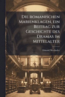 romanischen Marienklagen, ein Beitrag zur Geschichte des Dramas im Mittelalter