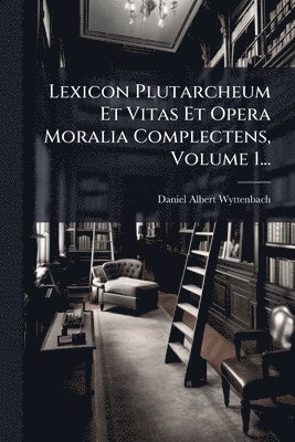 Daniel Albert Wyttenbach - Lexicon Plutarcheum Et Vitas Et Opera Moralia Complectens, Volume 1..., Häftad