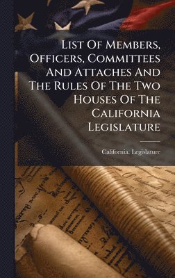 California Legislature - List Of Members, Officers, Committees And Attaches And The Rules Of The Two Houses Of The California Legislature, Inbunden