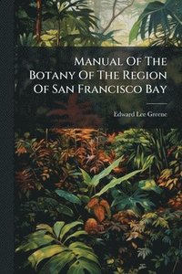 bokomslag Manual Of The Botany Of The Region Of San Francisco Bay