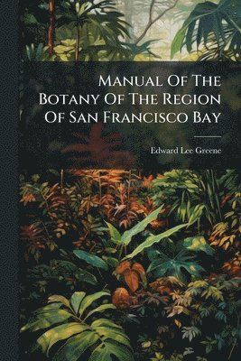 Edward Lee Greene - Manual Of The Botany Of The Region Of San Francisco Bay, Häftad
