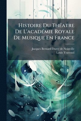 Histoire Du ThÃ(c)atre De L'acadÃ(c)mie Royale De Musique En France