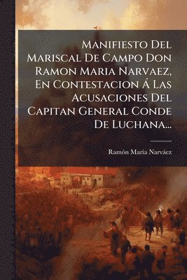 bokomslag Manifiesto Del Mariscal De Campo Don Ramon Maria Narvaez, En Contestacion Ã Las Acusaciones Del Capitan General Conde De Luchana...