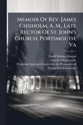 David Holmes Conrad, Charles Minnigerode - Memoir Of Rev. James Chisholm, A. M., Late Rector Of St. John's Church, Portsmouth, Va, Häftad