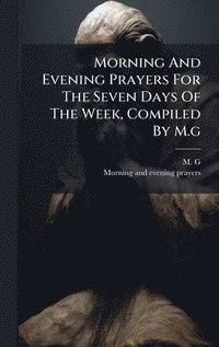 bokomslag Morning And Evening Prayers For The Seven Days Of The Week, Compiled By M.g
