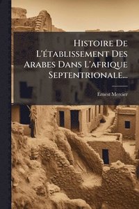 bokomslag Histoire De L'Ã(c)tablissement Des Arabes Dans L'afrique Septentrionale...