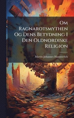 bokomslag Om Ragnarotsmythen Og Dens Betydning I Den Oldnordiske Religion