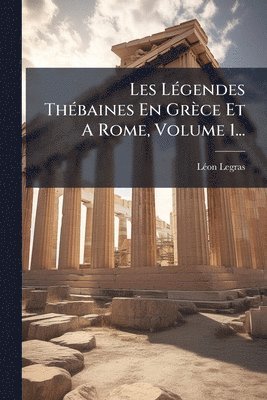 bokomslag Les LÃ(c)gendes ThÃ(c)baines En Grèce Et A Rome, Volume 1...