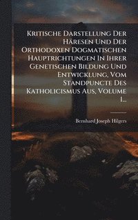 bokomslag Kritische Darstellung Der Häresen Und Der Orthodoxen Dogmatischen Hauptrichtungen In Ihrer Genetischen Bildung Und Entwicklung, Vom Standpuncte Des Katholicismus Aus, Volume 1...