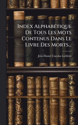 bokomslag Index AlphabÃ(c)tique De Tous Les Mots Contenus Dans Le Livre Des Morts...