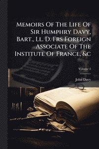 bokomslag Memoirs Of The Life Of Sir Humphry Davy, Bart., Ll. D. Frs Foreign Associate Of The Institute Of France, &c