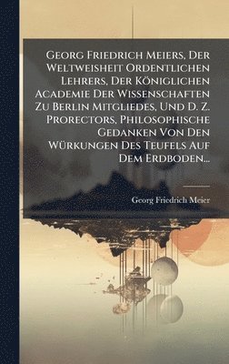 bokomslag Georg Friedrich Meiers, Der Weltweisheit Ordentlichen Lehrers, Der Königlichen Academie Der Wissenschaften Zu Berlin Mitgliedes, Und D. Z. Prorectors, Philosophische Gedanken Von Den WÃ1/4rkungen D...