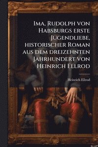 bokomslag Ima, Rudolph von Habsburgs erste Jugendliebe, historischer Roman aus dem dreizehnten Jahrhundert von Heinrich Ellrod