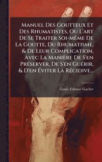 bokomslag Manuel Des Goutteux Et Des Rhumatistes, Ou L'art De Se Traiter Soi-mÃame De La Goutte, Du Rhumatisme, & De Leur Complication, Avec La Manière De S'en PrÃ(c)server, De S'en GuÃ(c)rir, & D'en Ã¿viter...