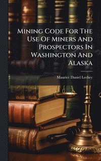 bokomslag Mining Code For The Use Of Miners And Prospectors In Washington And Alaska