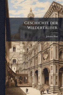 bokomslag Geschichte der Wiedertäufer.