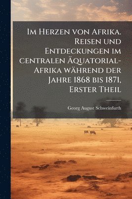 bokomslag Im Herzen von Afrika. Reisen und Entdeckungen im centralen Ã¿quatorial-Afrika während der Jahre 1868 bis 1871, Erster Theil