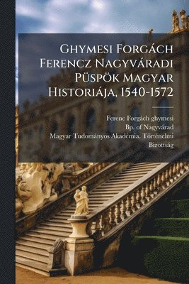 bokomslag Ghymesi Forgàch Ferencz Nagyvàradi PÃ1/4spök Magyar Historiàja, 1540-1572