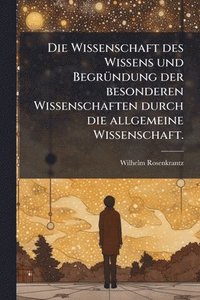 bokomslag Wissenschaft des Wissens und BegrÃ1/4ndung der besonderen Wissenschaften durch die allgemeine Wissenschaft.