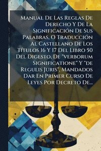 bokomslag Manual De Las Reglas De Derecho Y De La SignificaciÃ3n De Sus Palabras, O TraducciÃ3n Al Castellano De Los TÃ-tulos 16 Y 17 Del Libro 50 Del Digesto, De "verborum Significatione" Y "de Regulis Juri...