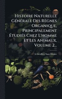 bokomslag Histoire Naturelle GÃ(c)nÃ(c)rale Des Règnes Organique, Principalement Ã¿tudiÃ(c)s Chez L'homme Et Les Animaux, Volume 2...