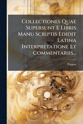 Pappus (of Alexandria ) - Collectiones Quae Supersunt E Libris Manu Scriptis Edidit Latina Interpretatione Et Commentariis..., Häftad