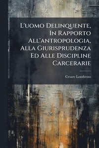 bokomslag L'uomo Delinquente, In Rapporto All'antropologia, Alla Giurisprudenza Ed Alle Discipline Carcerarie