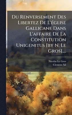 bokomslag Du Renversement Des Libertez De L'Ã(c)glise Gallicane Dans L'affaire De La Constitution Unigenitus [by N. Le Gros]....