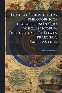 bokomslag Lexicon Peripateticum Philosophico-theologicum In Quo Scholasticorum Distinctiones Et Effata Praecipua Explicantur...
