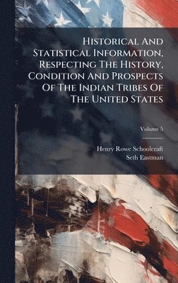 bokomslag Historical And Statistical Information, Respecting The History, Condition And Prospects Of The Indian Tribes Of The United States