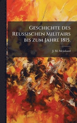 bokomslag Geschichte des Reussischen Militairs bis zum Jahre 1815.