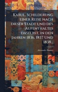 bokomslag Kabul. Schilderung einer Reise nach dieser Stadt und des Aufenthaltes daselbst, in den Jahren 1836, 1837 Und 1838...