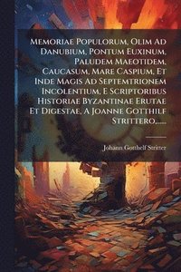 bokomslag Memoriae Populorum, Olim Ad Danubium, Pontum Euxinum, Paludem Maeotidem, Caucasum, Mare Caspium, Et Inde Magis Ad Septemtrionem Incolentium, E Scriptoribus Historiae Byzantinae Erutae Et Digestae, ...