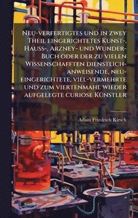 bokomslag Neu-verfertigtes und in zwey Theil eingerichtetes Kunst-, HauÃ¿-, Arzney- und Wunder-Buch oder der zu vielen Wissenschafften dienstlich-anweisende, neu-eingerichtete, viel-vermehrte und zum vierten...