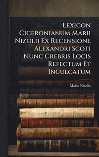 bokomslag Lexicon Ciceronianum Marii Nizolii Ex Recensione Alexandri Scoti Nunc Crebris Locis Refectum Et Inculcatum