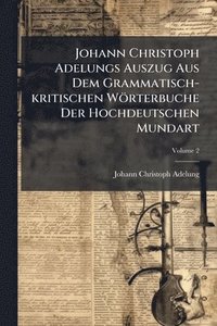 bokomslag Johann Christoph Adelungs Auszug Aus Dem Grammatisch-kritischen Wörterbuche Der Hochdeutschen Mundart