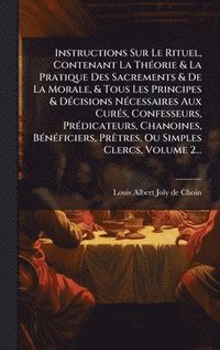 bokomslag Instructions Sur Le Rituel, Contenant La ThÃ©orie & La Pratique Des Sacrements & De La Morale, & Tous Les Principes & DÃ©cisions NÃ©cessaires Aux Cur